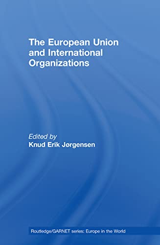 The European Union and International Organizations (Routledge/Garnet Series: Europe in the World) von Routledge